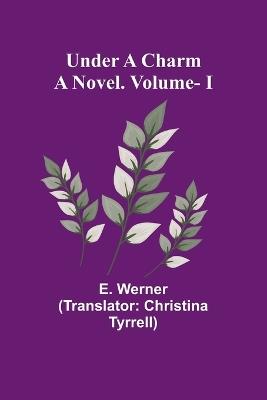 Under a Charm: A Novel. Vol. I - E Werner - cover