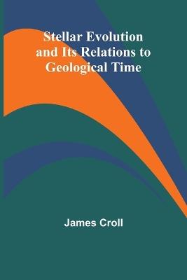 Stellar Evolution and Its Relations to Geological Time - James Croll - cover