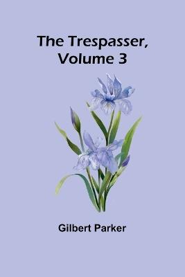 The Trespasser, Volume 3 - Gilbert Parker - cover