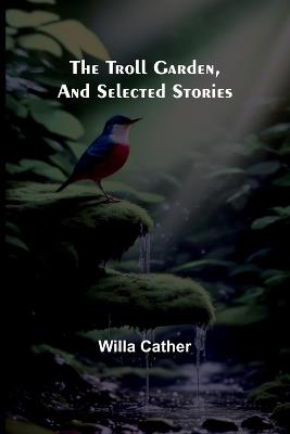 The Troll Garden, and Selected Stories - Willa Cather - cover