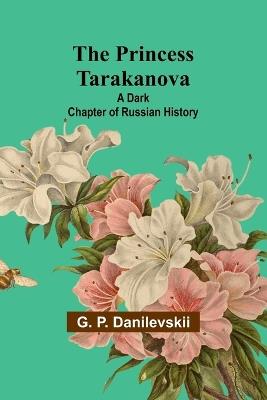 The Princess Tarakanova: A Dark Chapter of Russian History - G P Danilevskii - cover
