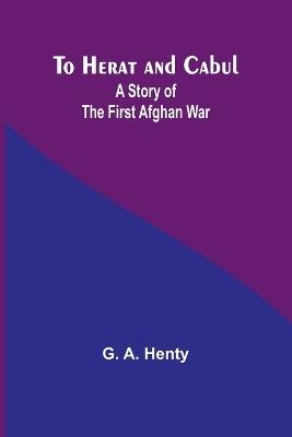 To Herat and Cabul: A Story of the First Afghan War - G a Henty - cover