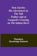 Tom Akerley His Adventures in the Tall Timber and at Gaspard's Clearing on the Indian River