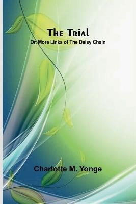 The Trial; Or, More Links of the Daisy Chain - Charlotte M Yonge - cover