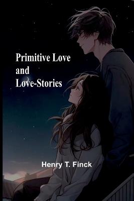 Primitive Love and Love-Stories - Henry T Finck - cover