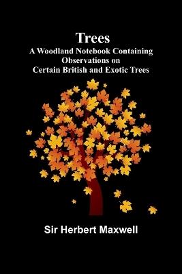 Trees: A Woodland Notebook Containing Observations on Certain British and Exotic Trees - Herbert Maxwell - cover