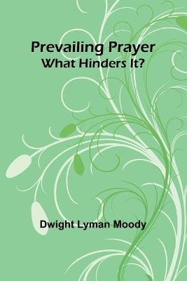 Prevailing Prayer: What Hinders It? - Dwight Lyman Moody - cover