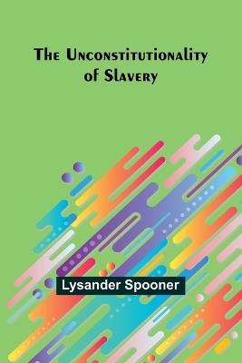 The Unconstitutionality of Slavery - Lysander Spooner - cover