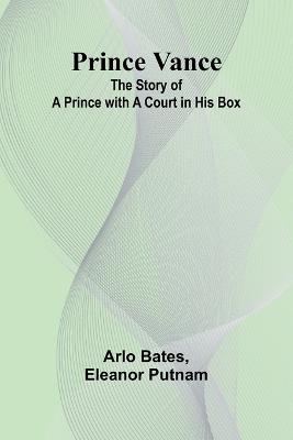 Prince Vance: The Story of a Prince with a Court in His Box - Arlo Bates,Eleanor Putnam - cover