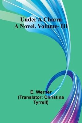 Under a Charm: A Novel. Vol. III - E Werner - cover