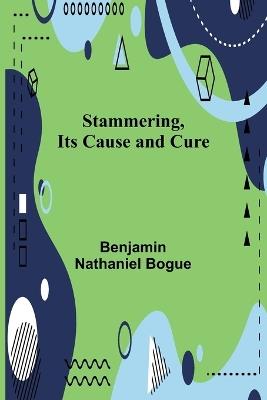 Stammering, Its Cause and Cure - Benjamin Nathaniel Bogue - cover