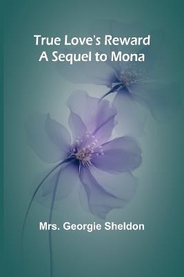 True Love's Reward A Sequel to Mona - Georgie Sheldon - cover