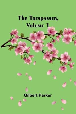The Trespasser, Volume 1 - Gilbert Parker - cover