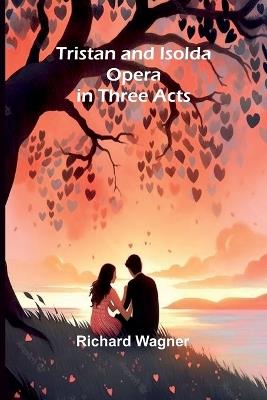 Tristan and Isolda: Opera in Three Acts - Richard Wagner - cover