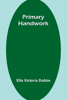 Primary Handwork - Ella Victoria Dobbs - cover