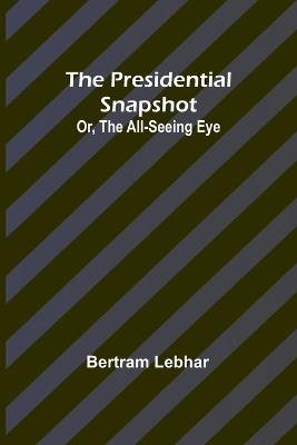 The presidential snapshot: or, The all-seeing eye - Bertram Lebhar - cover