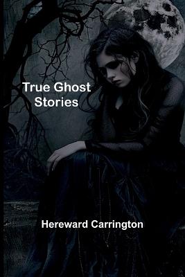 True Ghost Stories - Hereward Carrington - cover