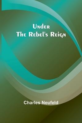Under the Rebel's Reign - Charles Neufeld - cover