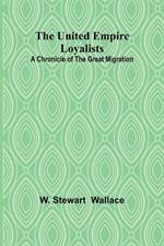 The United Empire Loyalists: A Chronicle of the Great Migration