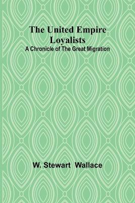 The United Empire Loyalists: A Chronicle of the Great Migration - W Stewart - cover