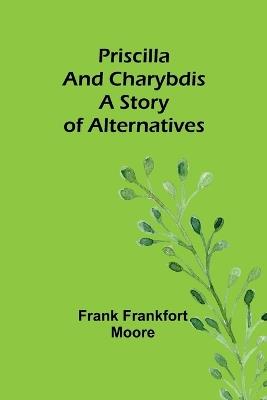 Priscilla and Charybdis: A Story of Alternatives - Frank Frankfort Moore - cover