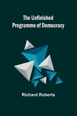 The Unfinished Programme of Democracy - Richard Roberts - cover