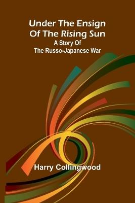Under the Ensign of the Rising Sun: A Story of the Russo-Japanese War - Harry Collingwood - cover