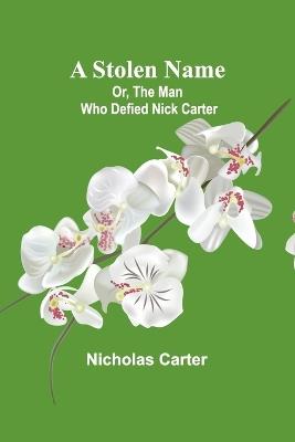 A Stolen Name; Or, The Man Who Defied Nick Carter - Nicholas Carter - cover