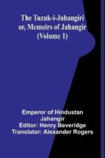The Tuzuk-i-Jahangiri: or, Memoirs of Jahangir (Volume 1)