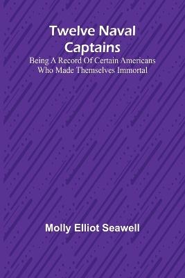 Twelve Naval Captains Being a Record of Certain Americans Who Made Themselves Immortal - Molly Elliot Seawell - cover
