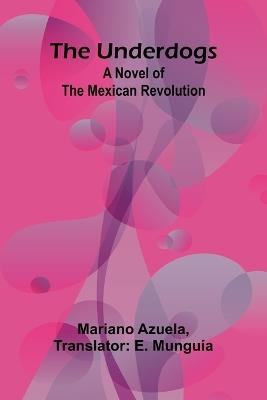 The Underdogs: A Novel of the Mexican Revolution - Mariano Azuela - cover