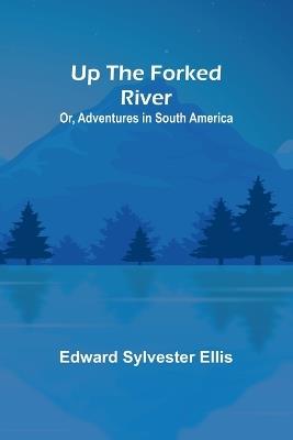 Up the Forked River; Or, Adventures in South America - Edward Sylvester Ellis - cover