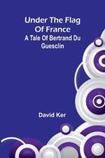 Under the Flag of France: A Tale of Bertrand du Guesclin
