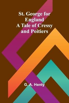 St. George for England: A Tale of Cressy and Poitiers - G A Henty - cover
