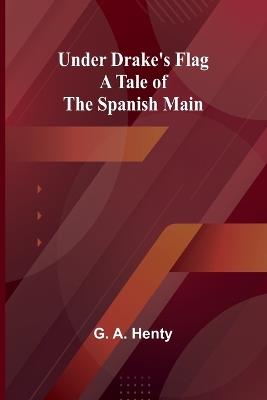 Under Drake's Flag: A Tale of the Spanish Main - G A Henty - cover