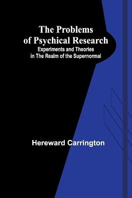 The Problems of Psychical Research; Experiments and Theories in the Realm of the Supernormal - Hereward Carrington - cover