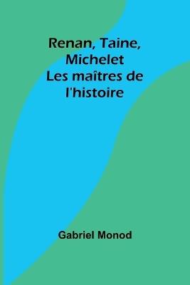 Renan, Taine, Michelet: Les ma?tres de l'histoire - Gabriel Monod - cover