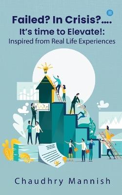 Failed? In Crisis?.... It's time to Elevate!: Inspired from Real Life Experiences - Chaudhry Mannish - cover