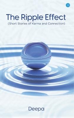 The Ripple Effect (Short Stories of Karma and Connection) - Deepa - cover