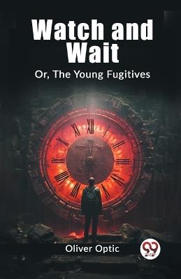 Watch and Wait Or, The Young Fugitives - Oliver Optic - cover