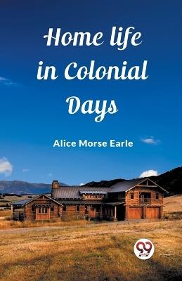 Home Life in Colonial Days - Alice Morse Earle - cover