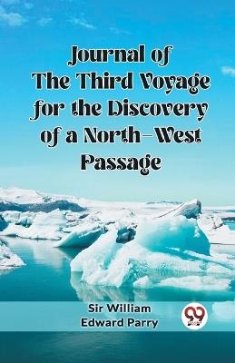 Journal of the Third Voyage for the Discovery of a North-West Passage - William Edward Parry - cover