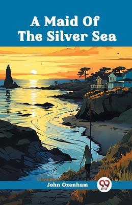 A Maid Of The Silver Sea - John Oxenham - cover