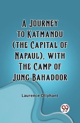 A Journey to Katmandu (the Capital of Napaul), with the Camp of Jung Bahadoor - Laurence Oliphant - cover