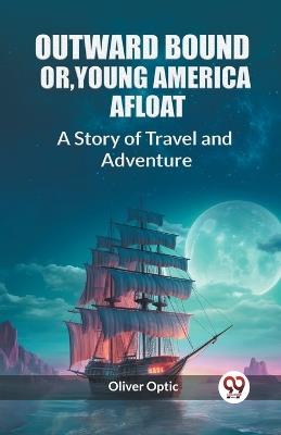 Outward Bound Or, Young America Afloat A Story of Travel and Adventure - Oliver Optic - cover