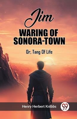 Jim Waring Of Sonora-Town Or, Tang Of Life - Henry Herbert Knibbs - cover