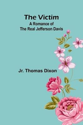 The Victim: A Romance of the Real Jefferson Davis - Thomas Dixon - cover