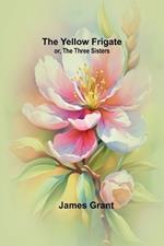 The Yellow Frigate; or, The Three Sisters