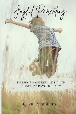 Joyful Parenting: Raising Happier Kids with Positive Psychology - Olivia Chambers - cover