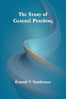 The Story of General Pershing - Everett T Tomlinson - cover